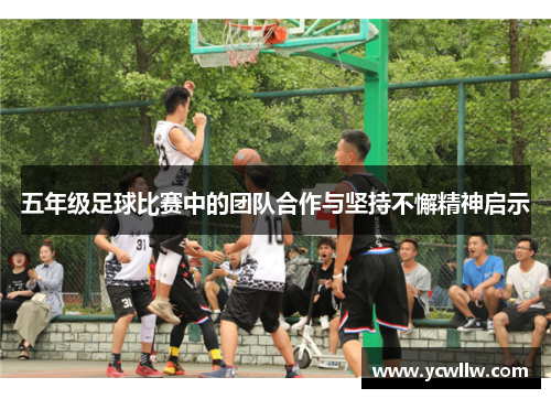 五年级足球比赛中的团队合作与坚持不懈精神启示
