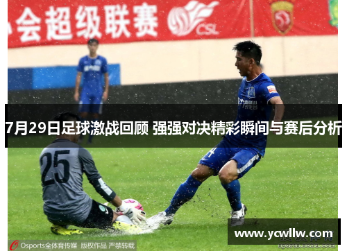7月29日足球激战回顾 强强对决精彩瞬间与赛后分析